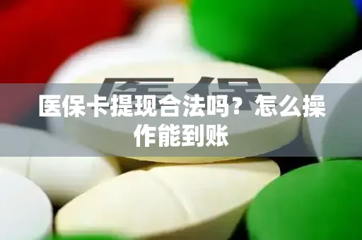 医保卡提现合法吗？怎么操作能到账